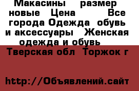 Макасины 41 размер, новые › Цена ­ 800 - Все города Одежда, обувь и аксессуары » Женская одежда и обувь   . Тверская обл.,Торжок г.